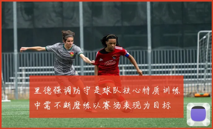 里德强调防守是球队核心特质训练中需不断磨练以赛场表现为目标