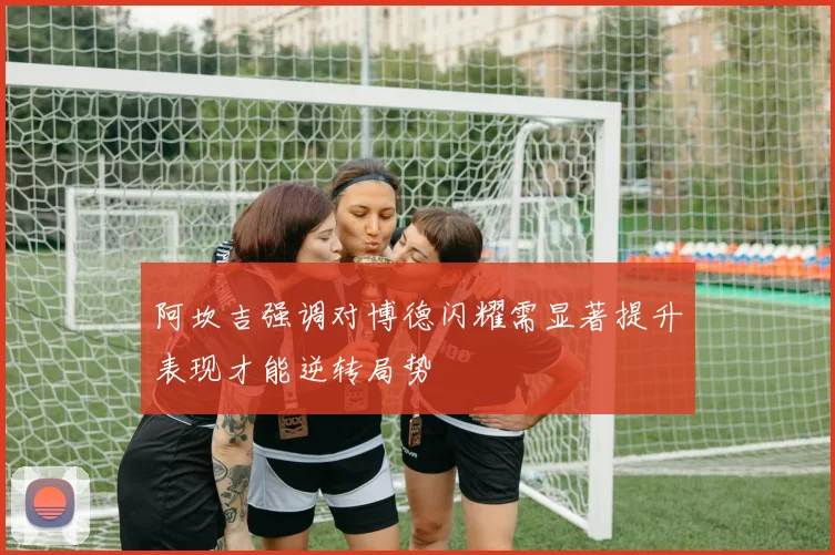 阿坎吉强调对博德闪耀需显著提升表现才能逆转局势