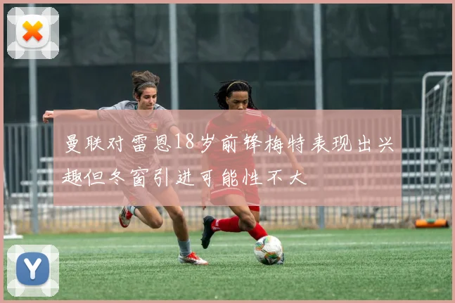 曼联对雷恩18岁前锋梅特表现出兴趣但冬窗引进可能性不大