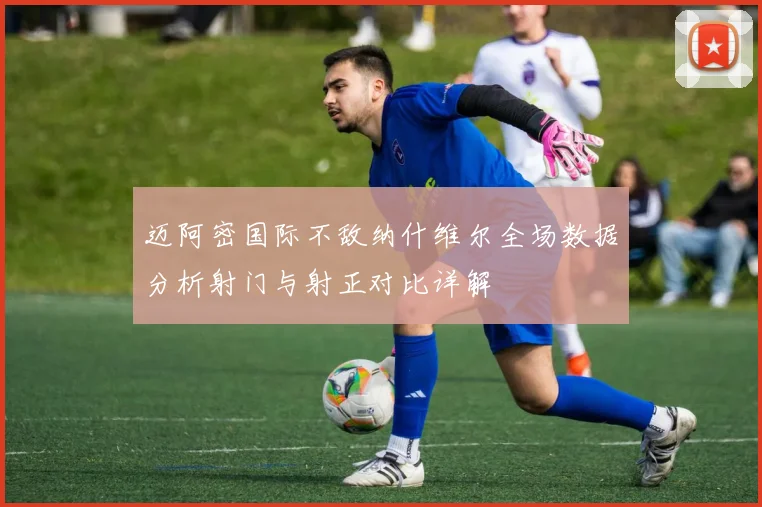 迈阿密国际不敌纳什维尔全场数据分析射门与射正对比详解