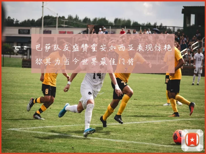 巴萨队友盛赞霍安加西亚表现惊艳称其为当今世界最佳门将