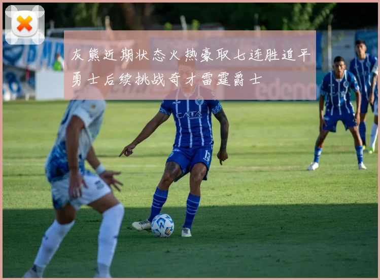 灰熊近期状态火热豪取七连胜追平勇士后续挑战奇才雷霆爵士