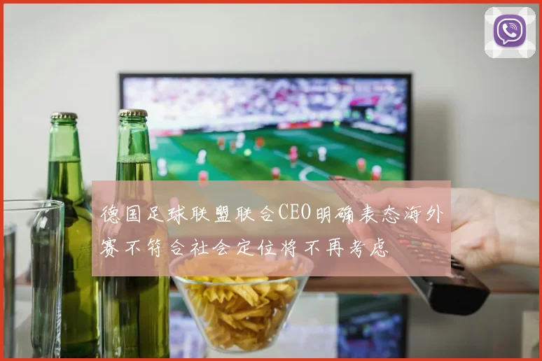 德国足球联盟联合CEO明确表态海外赛不符合社会定位将不再考虑
