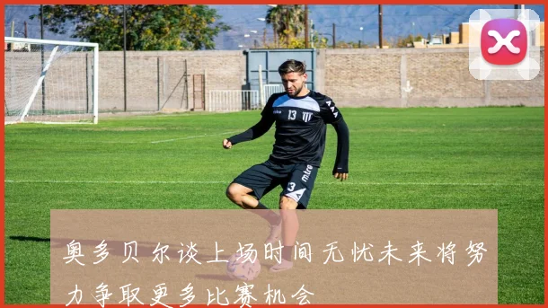 奥多贝尔谈上场时间无忧未来将努力争取更多比赛机会