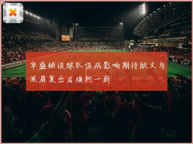 华盛顿谈球队伤病影响期待欧文与浓眉复出后焕然一新