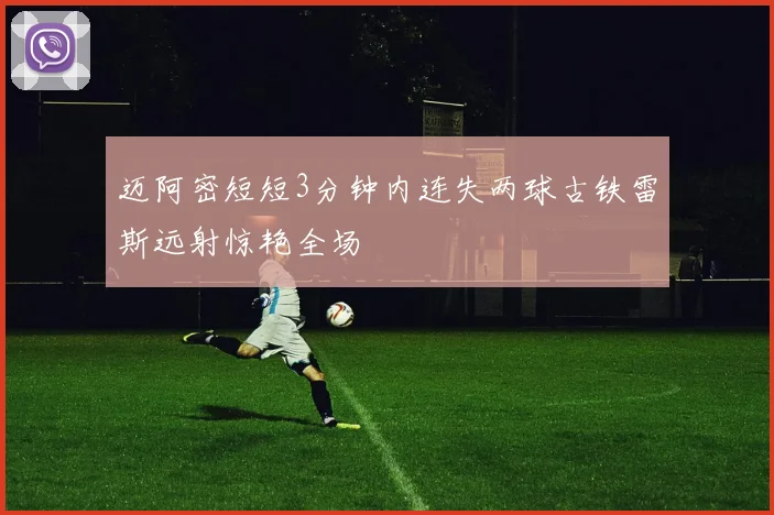 迈阿密短短3分钟内连失两球古铁雷斯远射惊艳全场