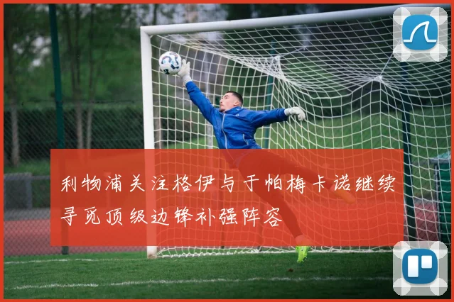 利物浦关注格伊与于帕梅卡诺继续寻觅顶级边锋补强阵容