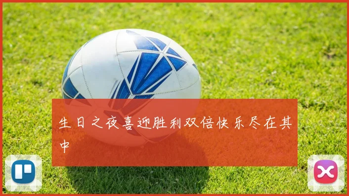 生日之夜喜迎胜利双倍快乐尽在其中