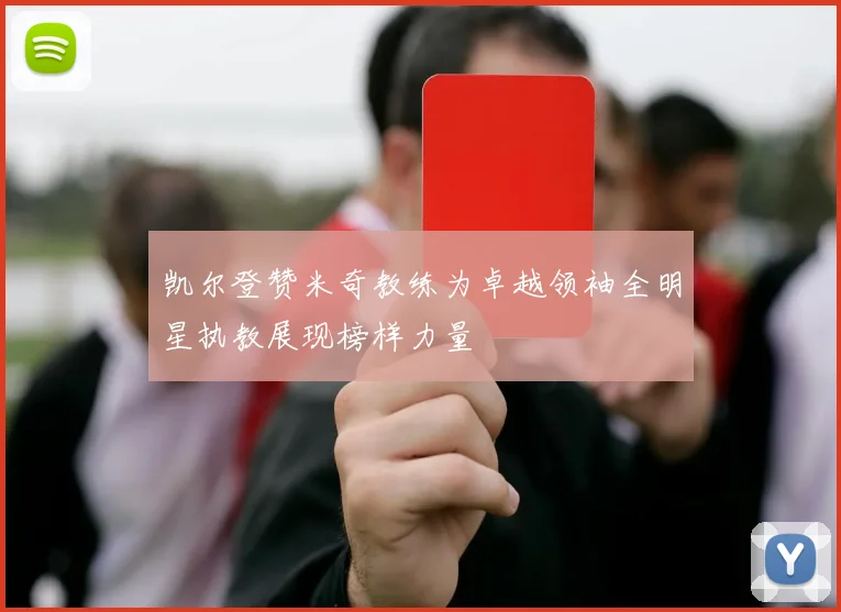 凯尔登赞米奇教练为卓越领袖全明星执教展现榜样力量