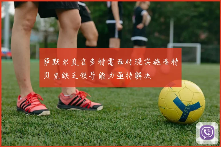 萨默尔直言多特需面对现实施洛特贝克缺乏领导能力亟待解决