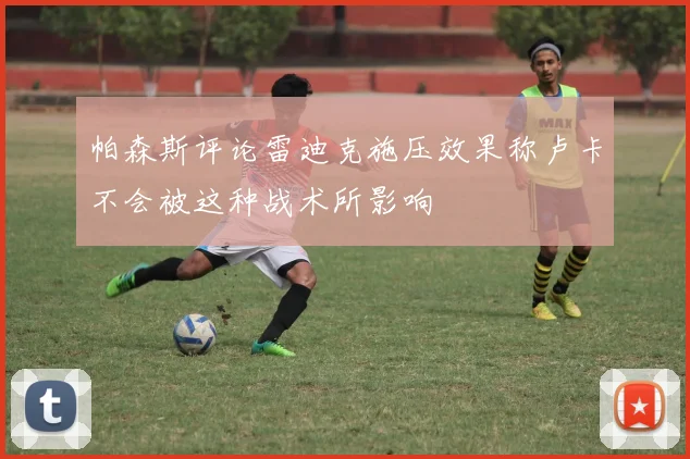 帕森斯评论雷迪克施压效果称卢卡不会被这种战术所影响