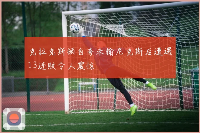 克拉克斯顿自夸未输尼克斯后遭遇13连败令人震惊