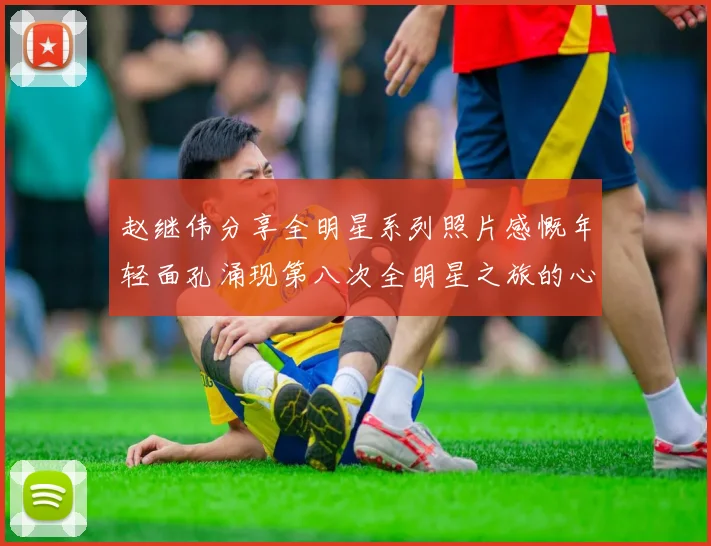 赵继伟分享全明星系列照片感慨年轻面孔涌现第八次全明星之旅的心路历程