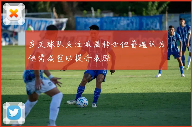 多支球队关注浓眉转会但普遍认为他需减重以提升表现